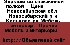Зеркало со стеклянной полкой. › Цена ­ 1 750 - Новосибирская обл., Новосибирский р-н, Кольцово рп Мебель, интерьер » Прочая мебель и интерьеры   